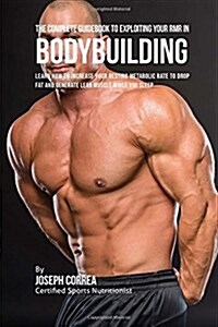 The Complete Guidebook to Exploiting Your Rmr for Bodybuilding: Learn How to Increase Your Resting Metabolic Rate to Drop Fat and Generate Lean Muscle (Paperback)