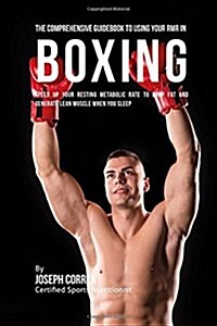 The Comprehensive Guidebook to Using Your Rmr in Boxing: Speed Up Your Resting Metabolic Rate to Drop Fat and Generate Lean Muscle When You Sleep (Paperback)