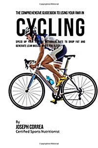 The Comprehensive Guidebook to Using Your Rmr in Cycling: Speed Up Your Resting Metabolic Rate to Drop Fat and Generate Lean Muscle While You Sleep (Paperback)