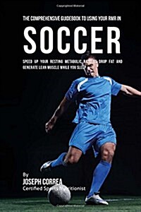 The Comprehensive Guidebook to Using Your Rmr in Soccer: Speed Up Your Resting Metabolic Rate to Drop Fat and Generate Lean Muscle While You Sleep (Paperback)