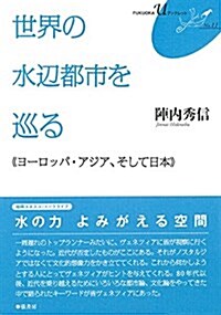 世界の水邊都市を巡る《ヨ-ロッパ·アジア、そして日本》 FUKUOKA U ブックレット11 (單行本(ソフトカバ-))