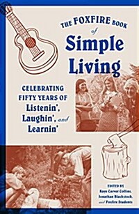 The Foxfire Book of Simple Living: Celebrating Fifty Years of Listenin, Laughin, and Learnin (Paperback)