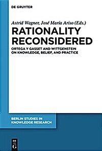 Rationality Reconsidered: Ortega Y Gasset and Wittgenstein on Knowledge, Belief, and Practice (Hardcover)