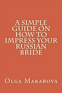 A Simple Guide on How to Impress Your Russian Bride (Paperback)