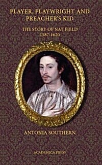 Player, Playwright and Preachers Kid: The Story of Nathan Field, 1587 - 1620 (Paperback)