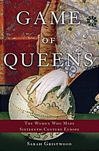 Game of Queens: The Women Who Made Sixteenth-Century Europe (Hardcover)