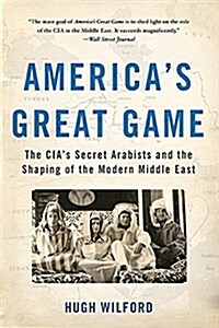 Americas Great Game: The CIAs Secret Arabists and the Shaping of the Modern Middle East (Paperback)