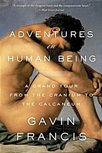 Adventures in Human Being: A Grand Tour from the Cranium to the Calcaneum (Paperback)