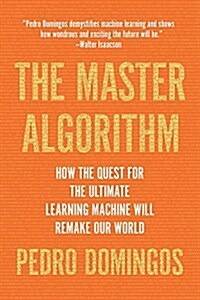 The Master Algorithm: How the Quest for the Ultimate Learning Machine Will Remake Our World (Paperback)