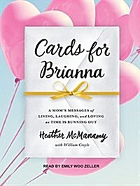 Cards for Brianna: A Mom�s Messages of Living, Laughing, and Loving as Time Is Running Out (MP3 CD, MP3 - CD)