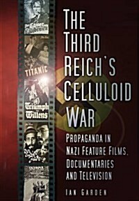 The Third Reichs Celluloid War : Propaganda in Nazi Feature Films, Documentaries and Television (Paperback)