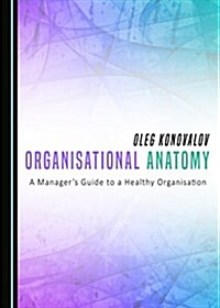 Organisational Anatomy: A Manageras Guide to a Healthy Organisation (Hardcover)