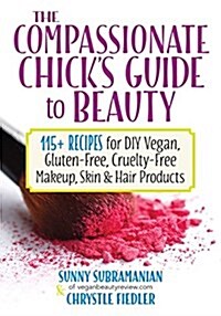 The Compassionate Chicks Guide to DIY Beauty: 125 Recipes for Vegan, Gluten-Free, Cruelty-Free Makeup, Skin and Hair Care Products (Paperback)