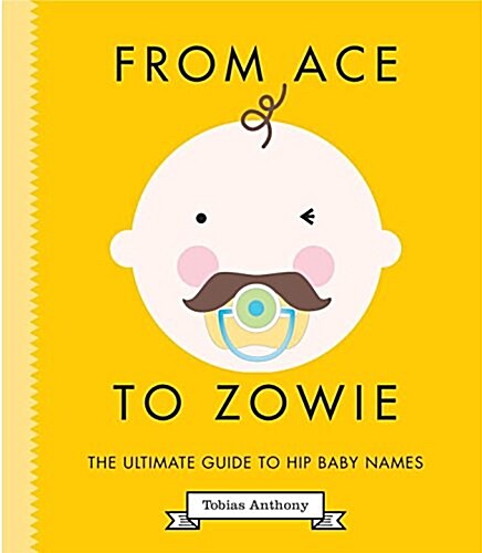 From Ace to Zowie: The Ultimate Guide to Hip Baby Names (Hardcover)