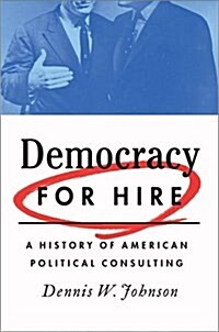 Democracy for Hire: A History of American Political Consulting (Hardcover)