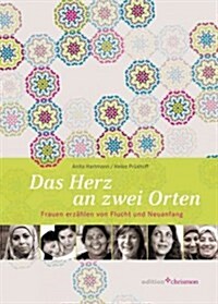 Das Herz an Zwei Orten: Frauen Erzahlen Von Flucht Und Neuanfang (Hardcover)
