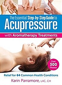 The Essential Step-By-Step Guide to Acupressure with Aromatherapy: Relief for 64 Common Health Conditions (Paperback)