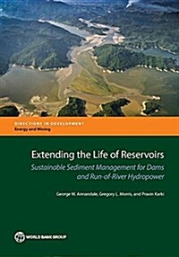 Extending the Life of Reservoirs: Sustainable Sediment Management for Dams and Run-Of-River Hydropower (Paperback)