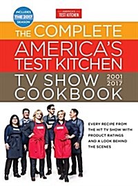 The Complete Americas Test Kitchen TV Show Cookbook 2001-2017: Every Recipe from the Hit TV Show with Product Ratings and a Look Behind the Scenes (Hardcover)