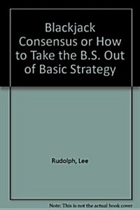 Blackjack Consensus or How to Take the B.S. Out of Basic Strategy (Paperback)