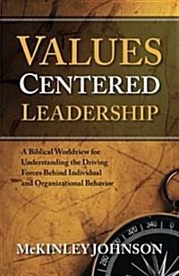 Values-Centered Leadership: A Biblical Worldview for Understanding the Driving Forces Behind Individual and Organizational Behavior (Paperback)