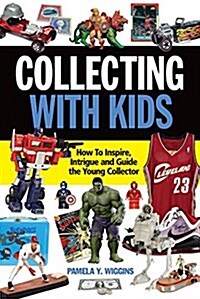 Collecting with Kids: How to Inspire, Intrigue and Guide the Young Collector (Paperback)
