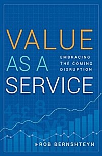 Value as a Service: Embracing the Coming Disruption (Hardcover)