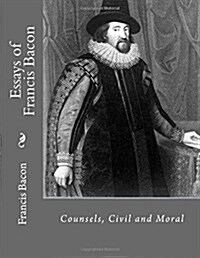 Essays of Francis Bacon: Counsels, Civil and Moral (Paperback)