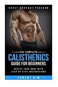 Calisthenics: The Complete Calisthenics Guide for Beginners: Sculpt Your Body with Step by Step Instructions (Paperback)