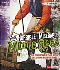 The Horrible, Miserable Middle Ages: The Disgusting Details about Life During Medieval Times (Paperback)