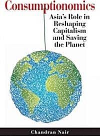 Consumptionomics : Asias Role in Reshaping Capitalism and Saving the Planet (Hardcover)