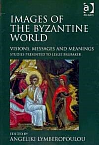 Images of the Byzantine World : Visions, Messages and Meanings: Studies Presented to Leslie Brubaker (Hardcover, New ed)