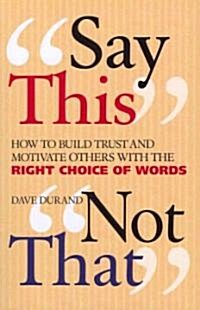 Say This, Not That: How to Build Trust and Motivate Others with the Right Choice of Words (Paperback)