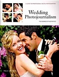 Wedding Photojournalism: The Business of Aesthetics: A Guide for Professional Digital Photographers (Paperback)