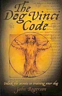 The Dog Vinci Code : Unlock the Secrets to Training Your Dog (Paperback)