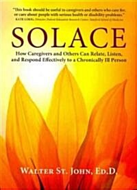 Solace: How Caregivers & Others Can Relate, Listen, and Respond Effectively to a Chronically Ill Person (Paperback)