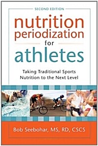 Nutrition Periodization for Athletes: Taking Traditional Sports Nutrition to the Next Level (Paperback, 2, Second Edition)