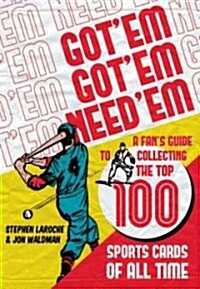 Got Em, Got Em, Need em: A Fans Guide to Collecting the Top 100 Sports Cards of All Time (Paperback)