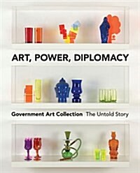 Art, Power, Diplomacy : The Untold Story of the Government Art Collection (Paperback)