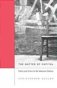 Matter of Capital: Poetry and Crisis in the American Century (Hardcover)