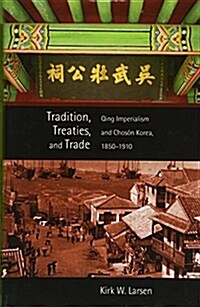 Tradition, Treaties, and Trade: Qing Imperialism and Choson Korea, 1850-1910 (Paperback)