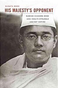 His Majestys Opponent: Subhas Chandra Bose and Indias Struggle Against Empire (Hardcover)