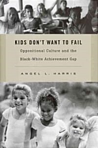 Kids Dont Want to Fail: Oppositional Culture and the Black-White Achievement Gap (Hardcover)