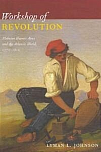 Workshop of Revolution: Plebeian Buenos Aires and the Atlantic World, 1776-1810 (Paperback)