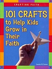 Crafting Faith: 101 Crafts to Help Kids Grow in Their Faith (Paperback)