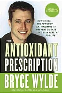 The Antioxidant Prescription: How to Use the Power of Antioxidants to Prevent Disease and Stay Healthy for Life (Paperback)