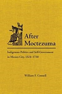 After Moctezuma: Indigenous Politics and Self-Government in Mexico City, 1524-1730 (Hardcover)