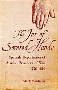 Jar of Severed Hands: Spanish Deportation of Apache Prisoners of War, 1770-1810 (Hardcover)