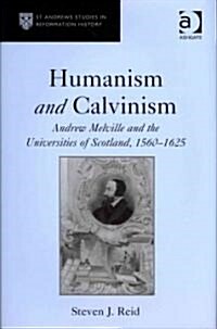 Humanism and Calvinism : Andrew Melville and the Universities of Scotland, 1560?1625 (Hardcover)