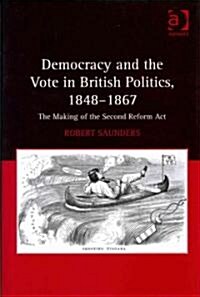 Democracy and the Vote in British Politics, 1848-1867 : The Making of the Second Reform Act (Hardcover)